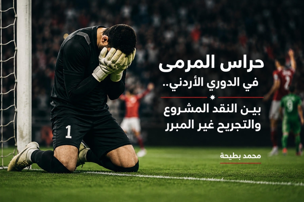 حراس المرمى في الدوري الأردني.. بين النقد المشروع والتجريح غير المبرر